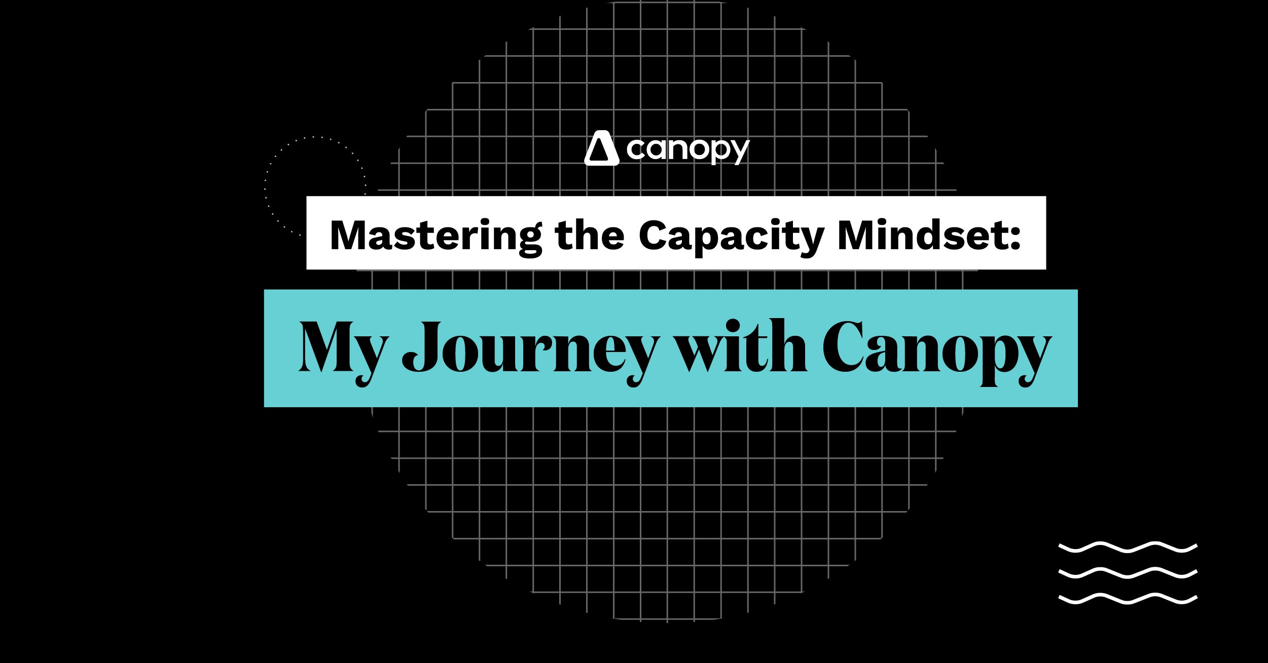 Mastering the Capacity Mindset: My Journey with Canopy